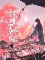 祁殇作品被将军娇宠后我破防了